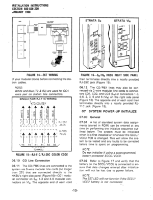 Page 42INSTALLATION INSTRUCTIONS 
SECTION 500-036-200 
JANUARY 1988 
FIGURE 14-EKT WIRING FIGURE 16-Se/Vie HKSU RIGHT SIDE PANEL 
of your modular blocks before connecting the sta- then terminates directly into a locally provided 
tion cables. RJ-25C jack (Figure 15). 
NOTE: 
White and blue (T3 & R3) are used for OCA 
voice pair on station line connectors. 
SINGLE PAIR RJ-11 C WIRING 
 
TO CO/PBX 
----- 
L---i 
TT) HKSU 
FIGURE 15-RJ-11 C/RJ-25C COLOR CODE 
06.10 CO Line Connection 
06.11 The CO/PBX lines are...