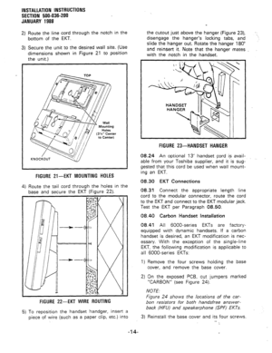 Page 46INSTALLATION INSTRUCTIONS 
SECTION 500-036-200 
JANUARY 1988 
2) Route the line cord through the notch in the 
bottom of the EKT. 
3) Secure the unit to the desired wall site. (Use 
dimensions shown in Figure 21 to position 
the unit.) 
KNOCKOUT 
FIGURE 21-EKT MOUNTING HOLES 
4) Route the tail cord through the holes in the 
base and secure the EKT (Figure 22). 
FIGURE 22-EKT WIRE ROUTING 
5) To reposition the handset handger, insert a 
piece of wire (such as a paper clip, etc.) into the cutout just above...