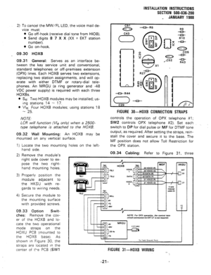 Page 53INSTALLATION INSTRUCTIONS 
SECTION 500-036-200 
_ JANUARY 1988 
2) To cancel the MW/FL LED, the voice mail de- 
vice must: 
l Go off-hook (receive dial tone from HIOB). 
l Send digits 8 7 X X (XX = EKT station 
number). 
l Go on-hook. 
09.30 HOXB 
09.31 General: 
Serves as an interface be- 
tween the key service unit and conventional, 
standard telephones or off-premises extension 
(OPX) lines. Each HOXB serves two extensions, 
replacing two station assignments, and will op- 
erate with either DTMF or...