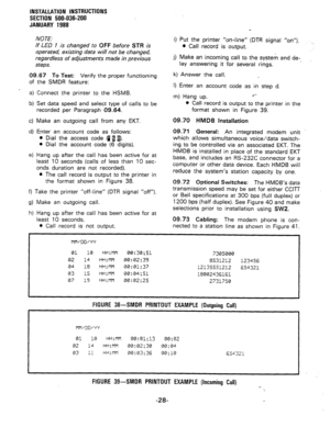 Page 60INSTALLATION INSTRUCTIONS 
SECTION 500-036-200 
JANUARY 1988 
NOTE: 
If LED 1 is changed to 
OFF before STR is 
operated, existing data will not be changed, 
regardless of adjustments made in previous 
steps. 
09.67 
To Test: Verify the proper functioning 
of the SMDR feature: 
a) Connect the printer to, the HSMB. 
b) Set data speed and select type of calls to be 
recorded per Paragraph 09.64. 
c) Make an outgoing call from any EKT. 
d) Enter an account code as follows: 
l Dial the access code (I 1 I)....