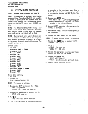 Page 97rmJlitwMMINti HllJGtUURES 
SECTION 500-036-300 
JANUARY 1988 
05 SYSTEM DATA PRINTOUT 
05.00 System Data Printout Via SMDR 
05.01 
If the system is equipped with Station 
Message Detail Recording (SMDR), it is possible 
to obtain a printout of the system data and 
speed dialing memory via a printer that is con- 
nected to the SMDR output port (HSMB mo- 
- dule). 
05.02 The data should be printed during a low 
traffic period since this procedure interferes 
with normal SMDR output. Any call records...