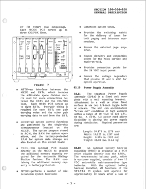 Page 11DP for rotary dial outpulsing). 
Each !VICOU PCB serves up to 
three CO/PBX lines. 
MSTU-an interface between the 
MKSU and EKTs, which includes 
the solid-state space division mat- 
rix used for voice connections be- 
tween the EKTs and the CO/PBX 
lines. Each W!?TU PCB serves up 
to eight EKTs. Two-pair wiring is 
required for each EKT; one pair 
carrying voice and the other pair 
carrying data to and from the EKT. 
MCCU-all system control functions 
are performed by the single-chip 
microprocessor...