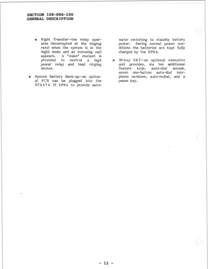 Page 16Night Transfer-the relay oper- 
ates (interrupted at the ringing 
rate) when the system is in the 
night mode and an incoming call 
appears. A “make” contact is 
provided to 
control a high 
power relay and loud ringing 
device. 
System Battery Back-up-an option- 
al PCB can be plugged into the 
STRA’T.4 VI EPSA to provide auto- matic switching to standby battery 
power. During normal power con- 
ditions the batteries are kept fully 
charged by the EPSA. 
20-key EXT-an optional executive 
unit provides,...