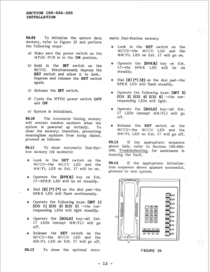 Page 33To initialize the system data 
memory, refer to Figure 23 and perform 
the following steps: 
a> Make sure the power itch on the 
MTOU PCB is in the 
position. 
b) Hold in the switch on the 
ously depress the 
,itch and allow i 
lock. 
and release the switch 
MCCU. 
SW 
Depress 
again. 
c> Release the switch, 
he MTOU po-wer switch 
e) System is initialized. 
The Automatic Dialing memory 
will contain random numbers when the 
system is powered up initially. To 
clear the memory; therefore, preventing...