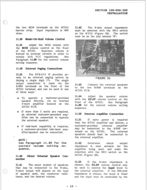 Page 36the two MOW terminals on the MTOU 
barrier strip. Input impedance is 600 
ohms. 
Adjust the MOH volume with 
volume control on the front 
of the MTOU. Maximum volume is 
limited by internal circuits in order to 
co in ply ‘with FCC regulations. See 
Paragraph for the correct volume 
setting sequence. 
1 
The STRATA VI provides ae- 
cess to an external paging system by 
dialing a single digit (7). The single 
output connection is made via the 
8/600 terminals on the front of the 
IllTOU terminal, and can...