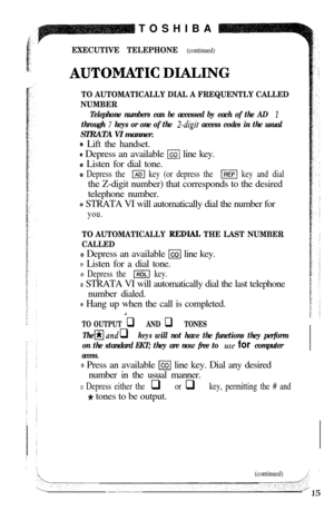 Page 17TOSHIBAEXECUTIVE TELEPHONE (continued)
AUTOMXTIC DIALING
TO AUTOMATICALLY DIAL A FREQUENTLY CALLED
NUMBER
Telephone numbers can be accessed by each of the AD 1
through 7 keys or one of the 2-d&t access codes in the usualSTRATA VI manner.
B Lift the handset.
a Depress an available m line key.
s Listen for dial tone.
GJ Depress the IAD key (or depress the /REP( key and dialthe Z-digit number) that corresponds to the desired
telephone number.
@ STRATA VI will automatically dial the number for
you.
TO...