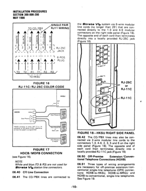Page 30INSTALLATION PROCEDURES 
SECTION 300-006-200 
MAY 1986 
SINGLE PAIR 
RJll WIRING 
--- 
TO HKSU 
FIGURE 16 
RJ-11 C/RJ-25C COLOR CODE 
HKSU 
EKT 
- 13 
. 
‘HDCB connects to either EKT-13 or 14 
connector on left panel of KSU. dependmg 
on how the syswm 15 programmed 
FIGURE 17 
HDCB/MDFB CONNECTION 
(see 
Figure 16). 
NOTE: 
White and blue (T3 & R3) are not used for 
Strata 
VI9 station line connectors. 
06.40 Cc) 
Line Connection 
06.41 The CO/PBX lines are connected to the 
Strata V/e system via 6-wire...