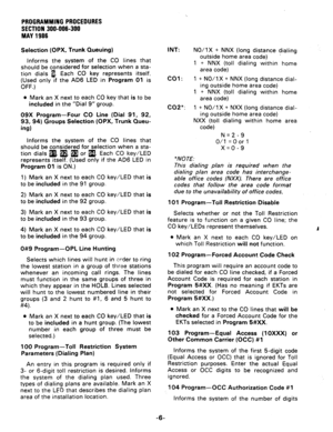 Page 54PROGRAMMINGPROCEOURES 
SECTION 300-006-300 
MAY1986 
Selection (OPX, Trunk Queuing) 
informs the system of the CO lines that 
should be considered for selection when a sta- 
tion dials 1, Each CO key represents itself. 
(Used only if the AD6 LED in 
Program 01 is 
OFF.) 
l Mark an X next to each CO key that is to be 
included in the “Dial 9” group. 
09X 
Program-Four CO Line (Dial 91, 92, 
93, 94) Groups Selection (OPX, Trunk Queu- 
ing) 
Informs the svstem of the CO lines that I 
should be considered...
