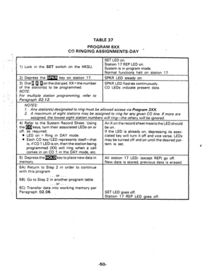 Page 98TABLE 37 
PROGRAM 8XX 
CO RINGING~ASSIGNMENTS-DAY ’ 
4) 
Lock in the SET switch on the HKSLJ. 
on the dial pad. XX= the number 
(s) to be programmed. SPKR LED flashes continuously. 
CO LEDs indicate present data. 
NOTES: 
1. Any station(s) designated to ring must be allowed access via Program 3XX. 
2. A maximum of eight stations may be assigned to ring for any given CO line. If more are 
@et means the LED should 
off, as required. 
@ LED on = Ring in DAY mode. 
@ Each CO key/LED represents itself-that If...