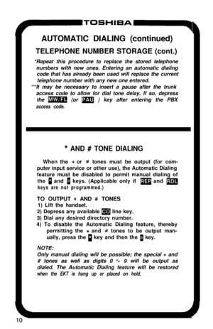 Page 15I-TOSHIBA-r7AUTOMATIC DIALING (continued)
TELEPHONE NUMBER STORAGE (cont.)
*Repeat this procedure to replace the stored telephone
numbers with new ones. Entering an automatic dialing
code that has already been used will replace the current
telephone number with any new one entered.
““It may be necessary to insert a pause after the trunk
access code to allow for dial tone delay. If so, depress
the 
m (or m ) key after entering the PBX
access code.
* AND # TONE DIALINGWhen the 
* or # tones must be output...
