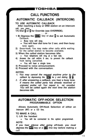 Page 16CALL FUNCTIONSAUTOMATIC CALLBACK (INTERCOM)
TO USE AUTOMATIC CALLBACK
After reaching a busy or DND station on an intercom
call, you may:
1A) Dial 1 or 1 for Override (see OVERRIDE).
1 B) Depress the 
m *key’;; dial n to set Automatic
Callback.
l Busy tone will stop.l You will hear dial tone for 2 sec. and then busy
tone again.2)
Goon-hook. You may make other calls while waiting
for the called station to become available.3) When the called station becomes idle:
l Your telephone will ring at a fast...