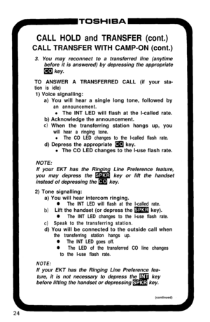 Page 29CALL HOLD and TRANSFER (cont.)CALL TRANSFER WITH CAMP-ON (cont.)
3. You may reconnect to a transferred line (anytime
before it is answered) by depressing the appropriate
m key.
TO ANSWER A TRANSFERRED CALL (if your sta-
tion is idle)1) Voice signalling:
a) You will hear a single long tone, followed by
an announcement.l The INT LED will flash at the l-called rate.
b) Acknowledge the announcement.
c) When the transferring station hangs up, you
will hear a ringing tone.
l The CO LED changes to the l-called...