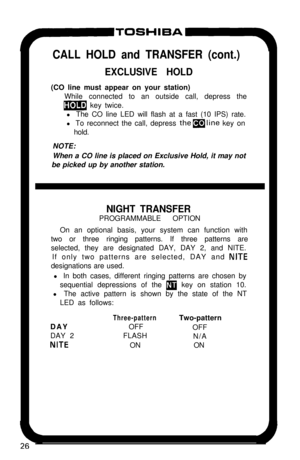 Page 31CALL HOLD and TRANSFER (cont.)
EXCLUSIVE HOLD(CO line must appear on your station)
While connected to an outside call, depress the
m key twice.
l The CO line LED will flash at a fast (10 IPS) rate.
l To reconnect the call, depress 
thealine key on
hold.
NOTE:
When a CO line is placed on Exclusive Hold, it may not
be picked up by another station.
NIGHT TRANSFERPROGRAMMABLE OPTION
On an optional basis, your system can function with
two or three ringing patterns. If three patterns are
selected, they are...