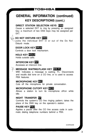Page 8GENERAL INFORMATION (continued)KEY DESCRIPTIONS (cont.)
DIRECT STATION SELECTION KEYS 
wCause a selected EKT to ring by pressing an assigned
key; a maximum of two DSS keys may be assigned per
EKT.
Pi+-+ DO NOT DISTURB KEY m
\ Locks the individual EKT in or out of the Do Not
Disturb mode.
DOOR LOCK KEY 
mControls a door lock mechanism.
HOLD KEY 
mHolds outside calls.
INTERCOM KEY 
mAccesses an intercom line.
-%; MESSAGE WAITING/FLASH KEY m/-MW: Indicates a message is waiting. FL: Disconnects
and recalls...