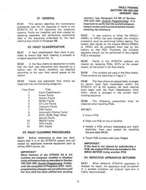 Page 14401 GENERAL 
01.01 This section describes the maintenance 
procedures used for the diagnosis of faults in the 
STRATA XII & XX electronic key telephone 
systems. Faults are classified and then cleared by 
replacing apparatus and performing operational 
tests in the sequences prescribed by the fault 
clearing flow charts in Paragraph 05. 
02 FAULT CLASSIFICATION 
02.01 A fault classification flow chart is pro- 
vided to ensure that fault clearing is pursued in 
a logical sequence (Chart No. 1). 
02.02 In...