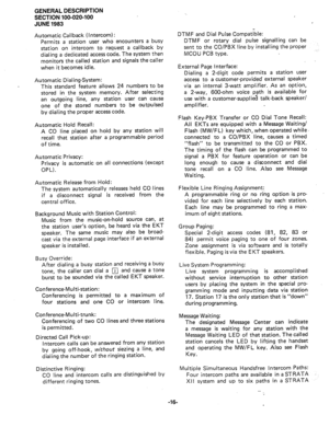 Page 18GENERAL DESCRIPTION 
SECTION 100-020-100 
JUNE 1983 
Automatic Callback (Intercom) : 
Permits a station user who encounters a busy 
station on intercom to request a callback by 
dialing a dedicated access code. The system then 
monitors the called station and signals the caller 
when it becomes idle. 
Automatic Dialing-System: 
This standard feature allows 24 numbers to be 
stored in the system memory. After selecting 
an outgoing line, any station user can cause 
one of the stored numbers to be...