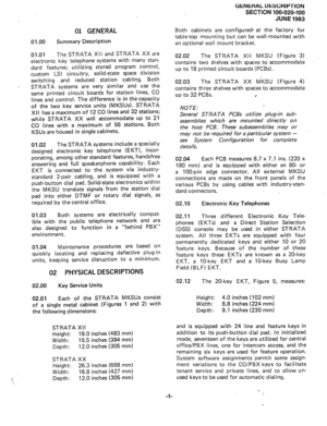 Page 301 GENERAL 
01.00 Summary Description 
01.01 The STRATA XII and STRATA XX are 
electronic key telephone systems with many stan- 
dard features; utilizing stored program control, 
custom LSI circuitry, solid-state space division 
switching and reduced station cabling. Both 
STRATA systems are very similar and use the 
same printed circuit boards for station lines, CO 
lines and control. The difference is in the capacity 
of the two key service units (MKSUs). STRATA 
XII has a maximum of 12 CO lines and 32...