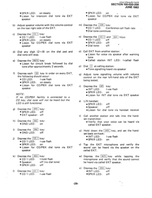 Page 53b) 
4 
d) 
4 
f) 
l SPKR LED: on steady 
l Listen for intercom dial tone via EKT 
speaker 
Adjust speaker volume with the volume control 
on the rear right side of the EKT. 
Depress the [cl] key: 
. CO 1 LED: l-use flash 
.SPKR LED: on steadv 
l Listen for CO/PBX d*ial tone via EKT 
speaker 
Dial any digit (2~9) on the dial pad and 
dial tone will stop. 
Depress the m key: 
l Listen for circuit break followed by dial 
tone after approximately 2 seconds. 
Depress each a key in order on every EKT, 
the...