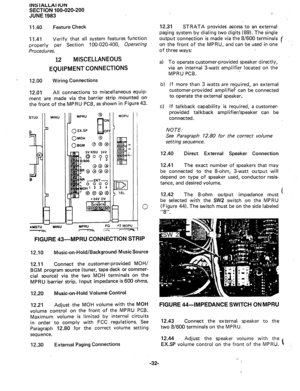 Page 56INSTALLAl IWN 
SECTION 100-020-200 
JUNE 1983 
11.40 Feature Check 
11.41 Verify that all system features function 
properly per Section 100-020-400, Operating 
Procedures. 
12 MISCELLANEOUS 
EQUIPMENT CONNECTIONS 
12.00 Wiring Connections 
12.01 All connections to miscellaneous equip- 
ment are made via the barrier strip mounted on 
the front of the MPRU PCB, as shown in Figure 43. 
STU2 MINU 
1 
a 
1 x 
0 
4MSTl . 
I 
L 
MINU 
0 MOU 0 
Ol3Gh-l @ @@ 
MOPU 

TEL 
0 
#2 MOPU 
FIGURE 43-MPRU CONNECTION...