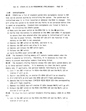 Page 94Mar 21 STRATA XII & XX PROGRAMMING (PRELIMINARY) PAGE 24 
:2.40 Initializatim 
02.41 STRATA has a list of standard system data assignments stored in ROM 
. 
that can be entered 
anytime by initializing the system. The system must be 
initialized when it is first installed 
or whenever the MCAU is changed. This 
Will allow the system to be tested and any faults to be corrected before time 
is spent on programming. Standard data assignments are listed in Table 3, 
OZ.42 To initialize the STRATA 
system:...