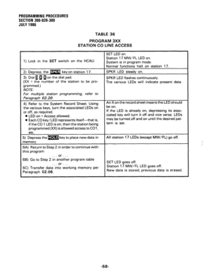 Page 118PROGRAMMING PROCEDURES 
SECTION 300-020-300 
JULY 1986 
TABLE 36 
PROGRAM 3XX 
STATION CO LINE ACCESS 
1) Lock in the SET switch on the HCAU. 
The various LEDs will indicate present data. 
NOTE: 
For multiple station programming, 
refer to 
rn the associated LEDs o 
0 Each CO key/LED represents itself-that is, 
if the CO 1 LED is on, then the station being 
programmed (XX) isallowed access to COl, If the LED is already on, depressing its asso- 
ciated key will turn it off and vice versa. LEDs 
may be...