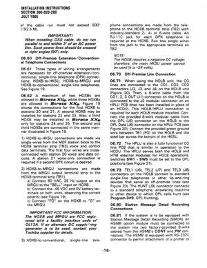 Page 44INSTALLATION INSTRUCTIONS 
SECTION 300-020-200 
JULY1986 
of the cable run must not exceed 500’ 
(152.5 M). 
IMPORTANT! 
When installing DSS cable, do not run 
parallel to and within 3’ of an AC power 
line. Such power lines should be crossed 
at right angles (SO”) only. 
06.60 Off -Premise Extension/Convention- 
al Telephone Connections 
06.61 Three types of wiring arrangements 
are necessary for off-premise extension/con- 
ventional, single-line telephone (OPX) connec- 
tions: HOXB-to-HKSU,...