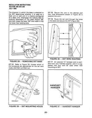 Page 48INSTALLATION INSTRUCTIONS 
SECTlON 300-020-200 
JULY 1996 
The direction in which the base is attached to 
the EKT determines whether it is used as a 
desk unit or wall unit (it is factory-configured 
as a desk unit). Disengage the locking tabs by 
pushing downward on the base (Figure 28), 
and then rotate the base 180” and insert it into 
the lower four locking slots. 
FIGURE 28 - REMOVING EKT BASE 
07.14 Refer to Figure 29, choose which of 
the knockouts are a.ppropriate for the tail cord 
route, and...