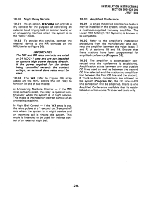 Page 57INSTALLATION INSTRUCTIONS 
SECTION 300-020-200 
JULY 1986 
10.80 Night Relay Service 
10.81 As an option, 
Strata can provide a 
dry contact for the purpose of controlling an 
external loud ringing bell (or similar device) or 
an answering machine when the system is in 
the “NITE” mode. 
10.82 To provide this service, connect the 
external device to the NR contacts on the 
HINU (refer to Figure 36). 
IMPORTANT! 
The NR and BR relay contacts are rated 
at 24 VDC/l amp and are not intended 
to operate high...