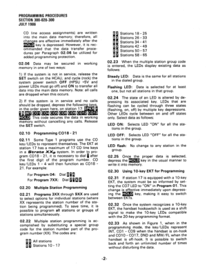 Page 62PROGRAMMING PROCEDURES 
SECTION 300-020-300 
JULY1986 
CO line access assignments) are written 
into the main data memory; therefore, all 
than es are effective immediately after the 
Ed 0 B key is depressed. However, it is rec- 
ommended that the data transfer proce- 
dures per Paragraph 02.06 be utilized for 
added programming protection. 
02.06 Data may be secured in working 
memory in one of two ways: 
1) If the system is not in service, release the 
SET switch on the HCAU, and cycle (rock) the...