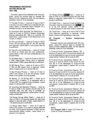 Page 64PROGRAMMING PROCEDURES 
SECTION 300-020-300 
JULY1986 
Fourteen options are selected with this pro- 
gram, using the various keys to change the 
status of their respective LEDs. For the options 
selected, mark an X as indicated. 
1) Transfer Privacy - mark an X next to CO1 7 
if privacy is to be in effect on a transferred call. 
Leave blank if Alternate Point Answer of a 
transferred call is to be permitted. 
2) Automatic Dial Override Toll Restriction - 
mark an X next to CO16 if System Automatic...