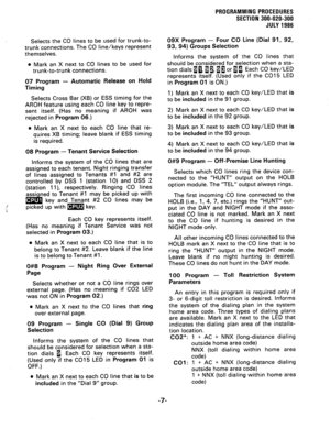 Page 67PROGRAMMING PROCEDURES 
SECTION 300-020-300 
JULY1986 
i: 
‘. 
Y 
Selects the CO lines to be used for trunk-to- 
trunk connections. The CO line/keys represent 
themselves. 
l Mark an X next to CO lines to be used for 
trunk-to-trunk connections. 
07 Program - Automatic Release on Hold 
Timing 
Selects Cross Bar (XB) or ESS timing for the 
AROH feature using each CO line key to repre- 
sent itself. (Has no meaning if AROH was 
rejected in Program 06.) 
o Mark an X next to each CO line that re- 
quires XB...