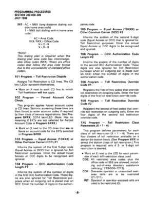 Page 68PROGRAMMINGPROCEDURES 
SECTION 300-020-300 
JULY1986 
INT: 
AC + NNX (long-distance dialing out- 
side home area code) 
1 + NNX (toll dialing within home area 
code) 
AC = Area Code 
NNX/NXX = Office Code 
N=2-9 
x=0-9 
*NOTE: 
This dialing plan is required when the 
dialing plan area code has interchange- 
able office codes (NXX). (There are office 
codes that follow the area code format 
due to the unavailability of standard office 
codes. j 
101 Program - Toll Restriction Disable 
Assigns Toll...