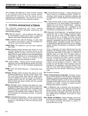 Page 109STRATAGY 4/6/24 INSTALLATION AND MAINTENANCE MANUAL 
SEPTEMBER 1994 
Your company will assign all or some of these functions 
to an employee who knows your phone system, 
organizational structure, and the needs of your 
customers and employees. The Technical Service 
Representative will perform the remaining functions. 
5 SYSTEM MNEMONICS/TERMS 
The following mnemonics and terms identify 
nomenclature used when operating, customizing, and 
administrating Stratagy. 
BPS: Bits Per Second - Unit of measure...