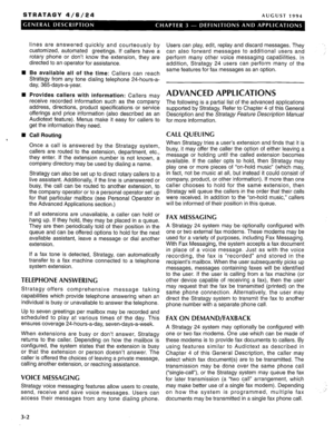 Page 12STRATAGY 4/6/24 AUGUST 1994 
n 
n 
n 
4 lines are answered quickly and courteously by 
customized, automated greetings. If callers have a 
rotary phone or don’t know the extension, they are 
directed to an operator for assistance. 
Be available all of the time: Callers can reach 
Stratagy from any tone dialing telephone 24-hours-a- 
day, 36.5days-a-year. 
Call Routing  Provides callers with information: Callers may 
receive recorded information such as the company 
address, directions, product...