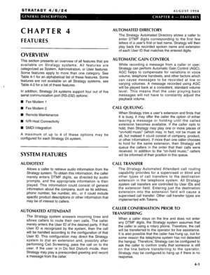 Page 14STRATAGY 4/6/24 AUGUST 1994 
CHAPTER 4 
FEATURES 
OVERVIEW 
, This section presents an overview of all features that are 
available on Stratagy systems. All features are 
categorized as System, Administration, or User features. 
Some features apply to more than one category. See 
Table 4-1 for an alphabetical list of these features. Some 
features are not available on all Stratagy systems, see 
Table 4-2 for a list of these features. 
In addition, Stratagy 24 systems support four out of five 
serial...