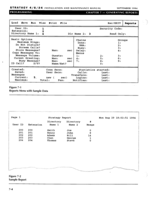 Page 190STRATAGY 4/6/24 INSTALLATION AND MAINTENANCE MANUAL SEPTEMBER 1994 
Load Save 
Run View Print File Esc/EXIT Reports 
User ID: 
2 Security Code: 
Extension: 
Directory Name 1: 4 
Dir Name 2: 3 Read Only: 
Basic Options 
Maximum Rings: 
Do Not Disturb? 
Screem Calls? 
Store Messages? 
Copy Messages To: 
Message Volume: 
Curent Greeting: 
Busy Message? 
ID Call? 
D/T? Chains Groups 
Done: 1: 
RNA: 2: 
Busy: 3: 
Max: set 
Delay: 4: 
Menus 
Guests: 
1: 2: 3: 
Max: set 4: 5: 6: 
Max: set 7: 
Name/Ext? ii 9:...