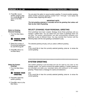 Page 2595. Press 9 to record 
another greeting (step 
2) or press 9 again to 
return to the Main 
Menu. 
Select an Existing 
Personal Greeting: 
1. From the Main Menu 
press 
q CHANGE YOUR 
GREETING. 
2. Select the number of 
the personal greeting to 
be used 1 through 7. 
3. Press 9 to Return to 
the Main Menu. 
Select the System 
Greeting: 
1. From the Main Menu 
press 
q CHANGE YOUR 
GREETING. You are given the option to record another greeting. To record another greeting, 
select another personal greeting...