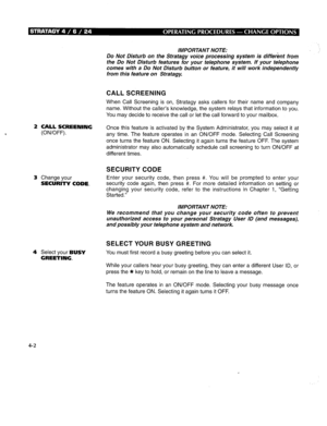 Page 262IMPORTANT NOTE: 
Do Not Disturb on the Stratagy voice processing system is different from 
the Do Not Disturb features for your telephone system. If your telephone 
comes with a Do Not Disturb button or feature, it will work independently 
from this feature on Stratagy 
CALL SCREENING 
When Call Screening is on, Stratagy asks callers for their name and company 
name. Without the caller’s knowledge, the system relays that information to you. 
You may decide to receive the call or let the call forward to...