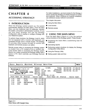 Page 56STRATAGY 4/6/24 INSTALLATION AND MAINTENANCE MANUAL SEPTEMBER 1994 
CHAPTER 4 
ACCESSING STRATAGY 
1 INTRODUCTION 
When the Stratagy system powers up, the system 
automatically displays the Main Menu. From the Main 
Menu, you can customize User ID mailboxes, maintain 
the system, and perform administrative functions. Or you 
can shut down Stratagy and use the Stratagy 
Configuration utility to backup or configure Stratagy with 
your telephone system. 
To perform these functions, the Stratagy 4 and 6,...