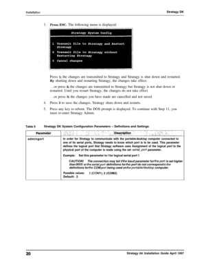 Page 25Stratagy DK3.Press ESC. The following menu is displayed:
Press 1; the changes are transmitted to Stratagy and Stratagy is shut down and restarted.
By shutting down and restarting Stratagy, the changes take effect.
. ..or press 2; the changes are transmitted to Stratagy but Stratagy is not shut down or
restarted. Until you restart Stratagy, the changes do not take effect.
. ..or press 3; the changes you have made are cancelled and not saved.
4.Press 3 to save the changes. Stratagy shuts down and...