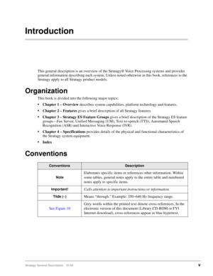 Page 11Stratagy General Description    01/03v
Introduction
This general description is an overview of the Stratagy® Voice Processing systems and provides 
general information describing each system. Unless noted otherwise in this book, references to the 
Stratagy apply to all Stratagy product models.
Organization
This book is divided into the following major topics:
Chapter 1 – Overview describes system capabilities, platform technology and features.
Chapter 2 – Features gives a brief description of all...