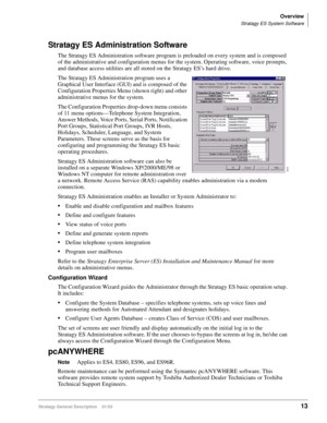 Page 25Overview
Stratagy ES System Software
Stratagy General Description    01/0313
Stratagy ES Administration Software
The Stratagy ES Administration software program is preloaded on every system and is composed 
of the administrative and configuration menus for the system. Operating software, voice prompts, 
and database access utilities are all stored on the Stratagy ES’s hard drive.
The Stratagy ES Administration program uses a 
Graphical User Interface (GUI) and is composed of the 
Configuration Properties...