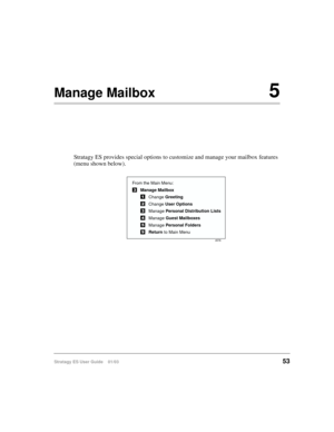 Page 67Stratagy ES User Guide    01/0353
Manage Mailbox5
Stratagy ES provides special options to customize and manage your mailbox features 
(menu shown below).
From the Main Menu:
Manage Mailbox
Change Greeting
Change User Options
Manage Personal Distribution Lists
Manage Guest Mailboxes
Manage Personal Folders
Return to Main Menu
4576 