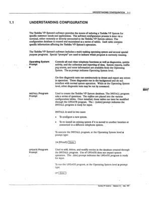 Page 11UNDEFLSTANDING CONFlGUFMlON l-1 
1.1 UNDERSTANDING CONFIGURATION 
The Tmhiba VP System’s software provides the means of tailoring a lbshiba VF’ System for 
spxific customer needs and applications. ‘The software confiition process is done via a 
terminal, either remotely or directly connected to the T& VP System cabinet. The 
conftmtion database is created and maintained as a series of tables. Each table contains 
specifk information affecting the T~hiba VP System’s operation. .‘- 
The Toshiba VP System’s...