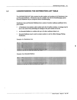 Page 146DISTRIBlJTlON LIST TaMe 9-l 
- 
UNDERSTANDING THE DISTRIBUTION LIST TABLE 
The DISTRIBUTION LIST Table contains the pilot number and members of all Distribution Lists 
and Extended Mailboxes. Distribution Lists are available only with the IntraMessaging option. 
Extended Maiboxes may be configured without IntraMessaging. 
Distribution Lists and Extended Mailboxes have a series of member mailboxes as&&ted with a 
pilot number. 
l A Distribution List contains a pilot number and a list of mailbox numbers. A...