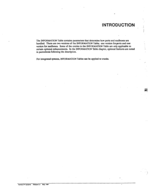 Page 179INTRODUCTION i 
t 
The INFORMATION Table contains parameters that determine how ports and mailboxes are 
handled. There are two versions of the INFORMATION Table; one version focports and one 
version for mailboxes. Some of the entries in the JNFORMATION Table are only applicable to 
uxtain optional enhancements. In the INFORMATION Bble chapter, optional features are noted 
in parenthesis following the description. . . 
:I. 
For integrated systems, INFORMATION Tables can be applied to trunks.  