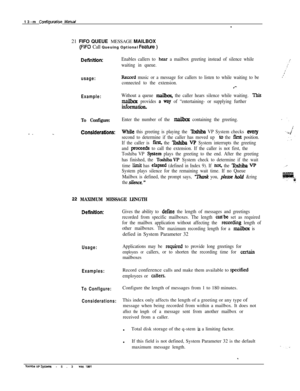Page 20013-m corlfigurat.bl MafJud-21 FIFO QUEUE MESSAGE MAILBOX
(RF0 Call Queuing Optional Feame )
DefWtJon:
usage:
Example:
To Configure:
Considerations:
Enables callers to hear a mailbox greeting instead of silence while
waiting in queue.
Record music or a message for callers to listen to while waiting to be
connected to the extension.
.‘-
Without a queue mailbox, the caller hears silence while waiting. This
mailbat provides a vzty of “entertaining- or supplying further
illfORMtiOlL
Enter the number of the...