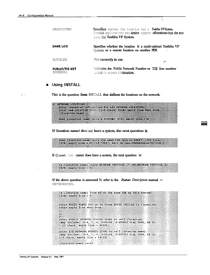 Page 222HASSYSTEMSties whether the location has a Toshiba VP System,
2,.e&xl applications may desire support oflocations thatdo.not
i:.,x the Toshiba VP System.
SAMELOCSpecifies whether the location is a multi-cabinet Toshiba VP
Zptem or a remote location on another PBX’AUTHLEN
.-
PUBLlC/TIENETNUMBERShkates the Public Network Number or TfE line number
.x:~& to access the locatkm.
n Using INSTALL
- _This is the question fkoin 3IJ%XXLL that defines the locations on the network.If (location name) 
dues ~8. have a...