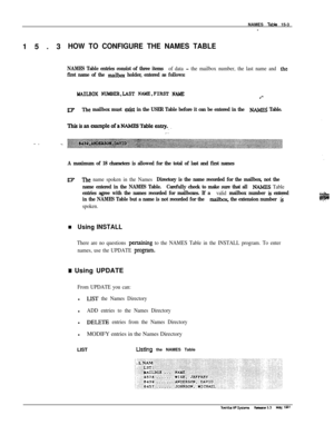 Page 231NAMES T&de 15-3-15.3
HOW TO CONFIGURE THE NAMES TABLE
NAMES Table entries consist of three items of data - the mailbox number, the last name and the
first name of the ma&ox holder, entered as follows:
LMILBOX NUMBER,LAST NAME.FIRST NMfE.*-
03’‘Ihe mailbox must e&t in the USER Table before it can be entered in the NW Table.
A maximum of 18 characters is allowed for the total of last and first names
R3The name spoken in the Names Directory is the name recorded for the mailbox, not the
name entered in the...