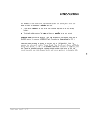 Page 266INTRODUCTIONThe SCHEDULE Table allows up to eight different specified time periods plus a default time
period to control the behavior of 
mailboxes and ports..‘-l
A time period coIlsists of the days of the week, start and stop times of the day, and any
holidays.l
The default period consists of all days and times not specified in the prior periods.
Eachcoshasanassociated SCHEDULE Table. The SCHEDULE Table number is the same as
the COS number. For example, SCHEDULE Table 3 contains the 
time periods for...